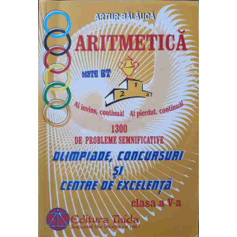 ARITMETICA. 1300 DE PROBLEME SEMNIFICATIVE. OLIMPIADE, CONCURSURI SI CENTRE DE EXCELENTA. CLASA A V-A
