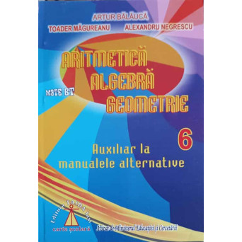 ARITMETICA, ALGEBRA, GEOMETRIE, AUXILIAR LA MANUALELE ALTERNATIVE CLASA A VI-A