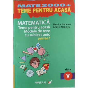 MATEMATICA, TEME PENTRU ACASA, MODELE DE TEZE CU SUBIECT UNICAT PARTEA 1, CLASA A V-A