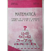 MATEMATICA. CULEGERE DE EXERCITII SI PROBLEME PENTRU CLASELE A III-A SI A IV-A