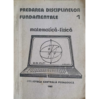 PREDAREA DISCIPLINEI FUNDAMENTALE VOL.1 MATEMATICA - FIZICA