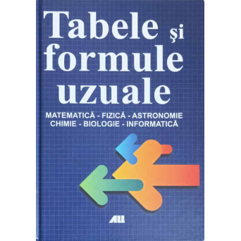 TABELE SI FORMULE UZUALE. MATEMATICA, FIZICA, ASTRONOMIE, CHIMIE, BIOLOGIE, INFORMATICA