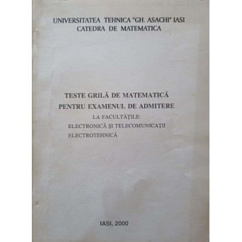 TESTE GRILA DE MATEMATICA PENTRU EXAMENUL DE ADMITERE LA FACULTATILE: ELECTRONICA SI TELECOMUNICATII. ELECTROTEHNICA
