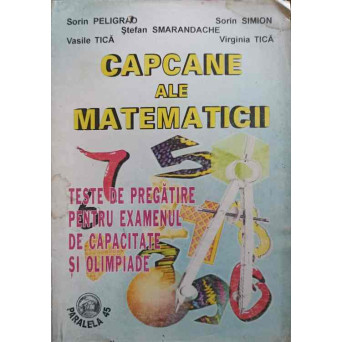 CAPCANE ALE MATEMATICII. TESTE DE PREGATIRE PENTRU EXAMENUL DE CAPACITATE SI OLIMPIADE
