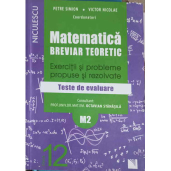MATEMATICA BREVIAR TEORETIC. EXERCITII SI PROBLEME PROPUSE SI REZOLVATE. TESTE DE EVALUARE CLASA A XII-A