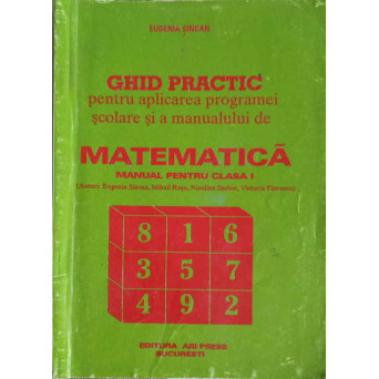 GHID PRACTIC PENTRU APLICAREA PROGRAMEI SCOLARE SI A MANUALULUI DE MATEMATICA. MANUAL PENTRU CLASA I