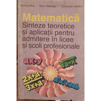 MATEMATICA. SINTEZE TEORETICE SI APLICATII PENTRU ADMITERE IN LICEE SI SCOLI PROFESIONALE