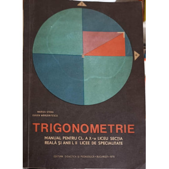 TRIGONOMETRIE, MANUAL PENTRU CLASA A X-A LICEU SECTIA REALA SI ANII I, II LICEE DE SPECIALITATE