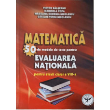 MATEMATICA. 50 DE MODELE DE TESTE PENTRU EVALUAREA NATIONALA PENTRU ELEVII CLASEI A VIII-A