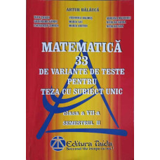MATEMATICA 33 DE VARIANTE DE TESTE PENTRU TEZA CU SUBIECT UNIC, CLASA A VII-A, SEMESTRUL 2