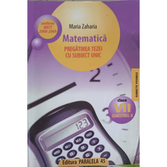MATEMATICA, PREGATIREA TEZEI CU SUBIECT UNIC. CLASA A VII-A, SEMESTRUL 2