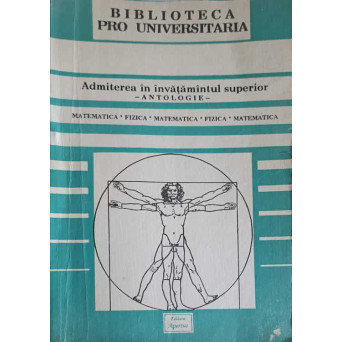 ADMITEREA IN INAVATAMANTUL SUPERIOR - ANTOLOGIE. MATEMATICA, FIZICA