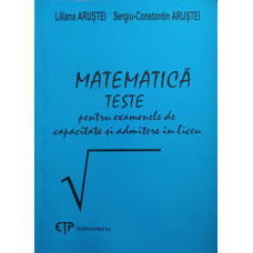 MATEMATICA. TESTE PENTRU EXAMENELE DE CAPACITATE SI ADMITERE IN LICEU