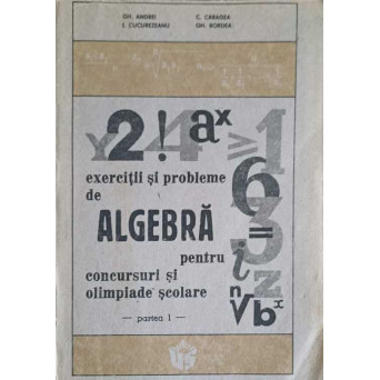 EXERCITII SI PROBLEME DE ALGEBRA PENTRU CONCURSURI SI OLIMPIADE SCOLARE, PARTEA 1