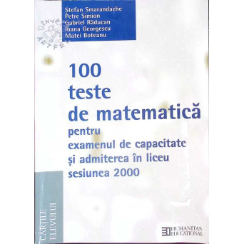100 TESTE DE MATEMATICA PENTRU EXAMENUL DE CAPACITATE SI ADMITEREA IN LICEU. SESIUNEA 2000