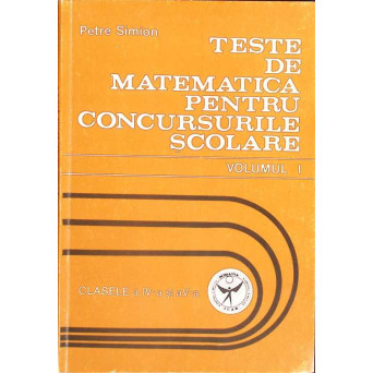 TESTE DE MATEMATICA PENTRU CONCURSURILE SCOLARE VOL.1 CLASELE A IV-A SI A V-A