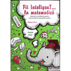 FII INTELIGENT... LA MATEMATICA. EXERCITII SI PROBLEME PENTRU CONCURSURILE SI EVALUARILE SCOLARE. CLASA A II-A
