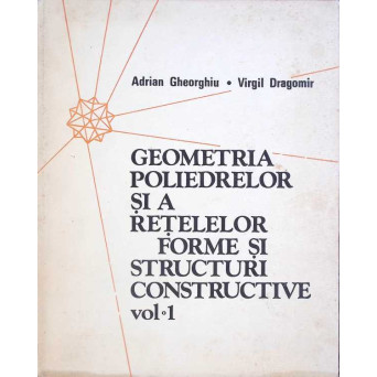GEOMETRIA POLIEDRELOR SI A RETELELOR FORME SI STRUCTURI CONSTRUCTIVE VOL.1