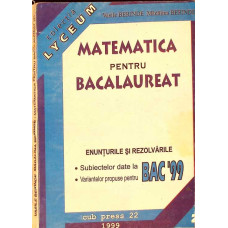 MATEMATICA PENTRU BACALAUREAT - ENUNTURILE SI REZOLVARILE BACALAUREAT '99