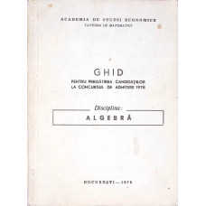 GHID PENTRU PREGATIREA CANDIDATILOR LA CONCURSUL DE ADMITERE 1978. DISCIPLINA ALGEBRA