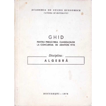 GHID PENTRU PREGATIREA CANDIDATILOR LA CONCURSUL DE ADMITERE 1978. DISCIPLINA ALGEBRA