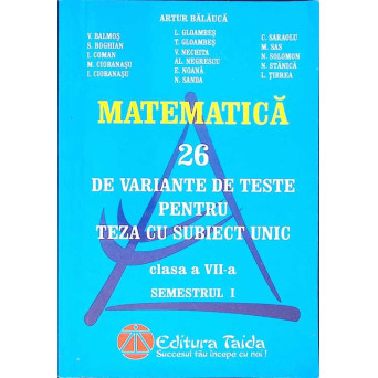 26 DE VARIANTE DE TESTE PENTRU TEZA CU SUBIECT UNIC, CLASA A VII-A, SEMESTRUL 1