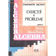 ALGEBRA, EXERCITII SI PROBLEME PENTRU LICEU SI ADMITERE IN FACULTATE