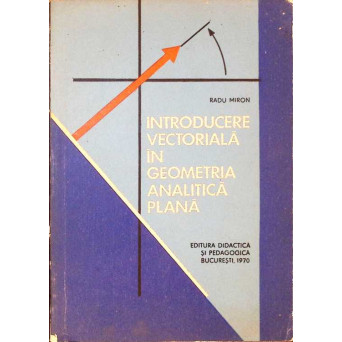 INTRODUCERE VECTORIALA IN GEOMETRIA ANALITICA PLANA