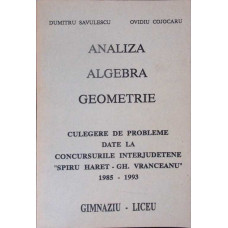 ANALIZA ALGEBRA GEOMETRIE, CULEGERE DE PROBLEME DATE LA CONCURSURILE INTERJUDETENE SPIRU HARET - GH. VRANCEANU 1985-1993