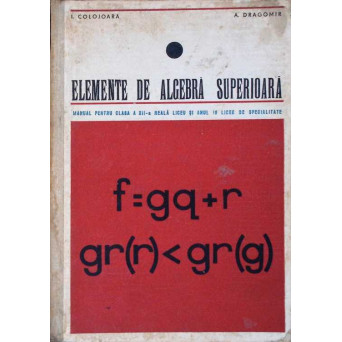 ELEMENTE DE ALGEBRA SUPERIOARA, MANUAL PENTRU CLASA A XII-A