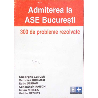 ADMITEREA LA ASE BUCURESTI: 300 DE PROBLEME REZOLVATE