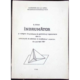 INDRUMATOR SI CULEGERE DE PROBLEME DE GEOMETRIE SI TRIGONOMETRIE DATE LA CONCURSURILE DE ADMITERE IN INVATAMANTUL SUPERIOR DIN ANII 1978-1987