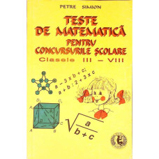TESTE DE MATEMATICA PENTRU CONCURSURILE SCOLARE. CLASELE III-VIII