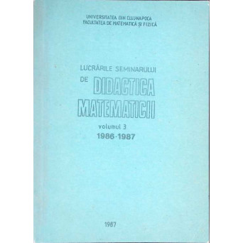 LUCRARILE SEMINARULUI DE DIDACTICA MATEMATICII VOL.3 1986-1987