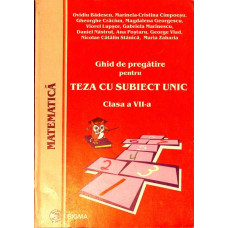 MATEMATICA. GHID DE PREGATIRE PENTRU TEZA CU SUBIECT UNIC. CLASA A VII-A