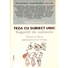 MATEMATICA. TEZA CU SUBIECT UNIC. SUGESTII DE SUBIECTE. CLASA A VII-A, SEMESTRUL AL II-LEA