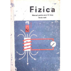 FIZICA. MANUAL PENTRU ANUL III LICEU, SECTIA REALA