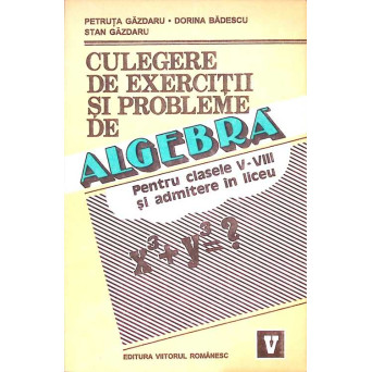 CULEGERE DE EXERCITII SI PROBLEME DE ALGEBRA PENTRU CLASELE V-VIII SI ADMITERE IN LICEU