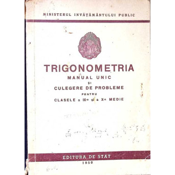 TRIGONOMETRIA MANUAL UNIC SI CULEGERE DE PROBLEME PENTRU CLASELE A IX-A SI A X-A MEDIE