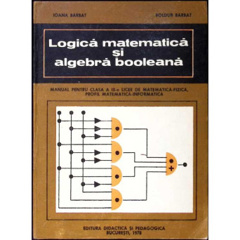 LOGICA MATEMATICA SI ALGEBRA BOOLEANA. MANUAL PENTRU CLASA A IX-A LICEE DE MATEMATICA-FIZICA