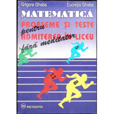 MATEMATICA. PROBLEME SI TESTE PENTRU ADMITEREA IN LICEU FARA MEDITATOR
