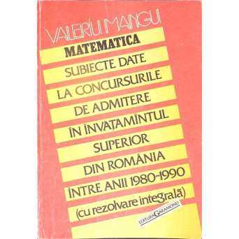 MATEMATICA. SUBIECTE DATE LA CONCURSURILE DE ADMITERE IN INVATAMANTUL SUPERIOR DIN ROMANIA
