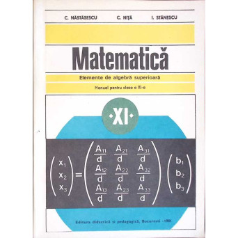 MATEMATICA, ELEMENTE DE ALGEBRA SUPERIOARA, MANUAL PENTRU CLASA A XI-A