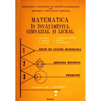 MATEMATICA IN INVATAMANTUL GIMNAZIAL SI LICEAL VOL.VII LECTII DE ANALIZA MATEMATICA, ARTICOLE METODICE SI PROBLEME