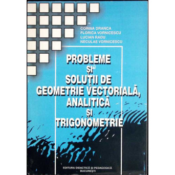 PROBLEME SI SOLUTII DE GEOMETRIE VECTORIALA, ANALITICA SI TRIGONOMETRIE