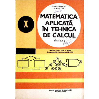 MATEMATICA APLICATA IN TEHNICA DE CALCUL. CLASA A X-A. MANUAL PENTRU LICEE CU PROFIL DE MATEMATICA SI DE MATEMATICA-FIZICA