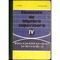 ELEMENTE DE ALGEBRA SUPERIOARA. MANUAL PENTRU ANUL IV LICEU, SECTIA REALA