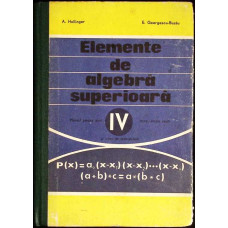 ELEMENTE DE ALGEBRA SUPERIOARA. MANUAL PENTRU ANUL IV LICEU, SECTIA REALA
