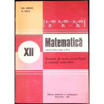 MATEMATICA. ELEMENTE DE TEORIA PROBABILITATILOR SI STATISTICA MATEMATICA. MANUAL PENTRU CLASA A XII-A