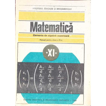 MATEMATICA, ELEMENTE DE ALGEBRA SUPERIOARA, MANUAL PENTRU CLASA A XI-A